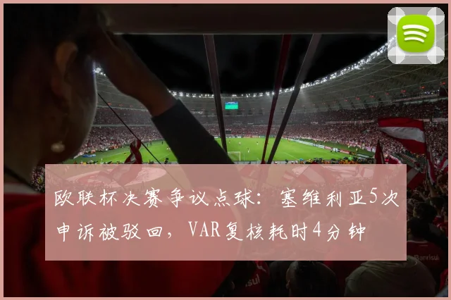 欧联杯决赛争议点球：塞维利亚5次申诉被驳回，VAR复核耗时4分钟