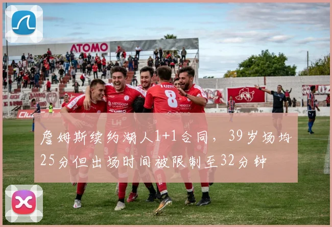 詹姆斯续约湖人1+1合同，39岁场均25分但出场时间被限制至32分钟